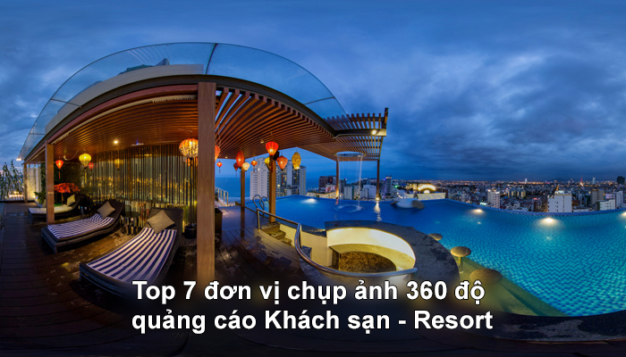 Top 7 đơn vị chụp ảnh 360 độ, chụp ảnh VR Tour quảng cáo Khách sạn - Resort